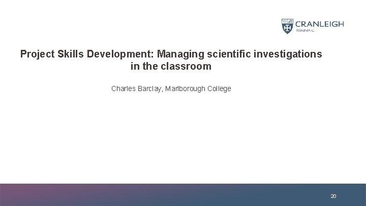 Project Skills Development: Managing scientific investigations in the classroom Charles Barclay, Marlborough College 20