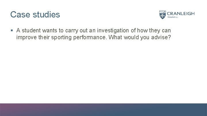 Case studies § A student wants to carry out an investigation of how they