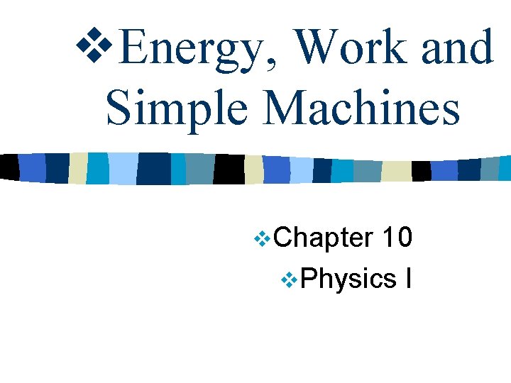 v. Energy, Work and Simple Machines v. Chapter 10 v. Physics I 