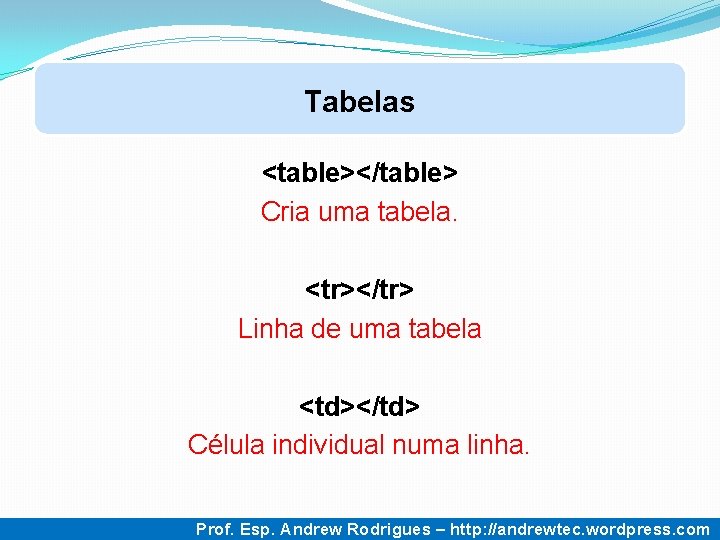 Tabelas <table></table> Cria uma tabela. <tr></tr> Linha de uma tabela <td></td> Célula individual numa Tabelas <table></table> Cria uma tabela. <tr></tr> Linha de uma tabela <td></td> Célula individual numa