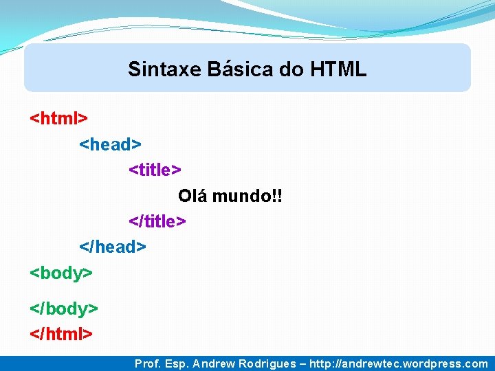 Sintaxe Básica do HTML <html> <head> <title> Olá mundo!! </title> </head> <body> </html> 5 Sintaxe Básica do HTML <html> <head> <title> Olá mundo!! </title> </head> <body> </html> 5