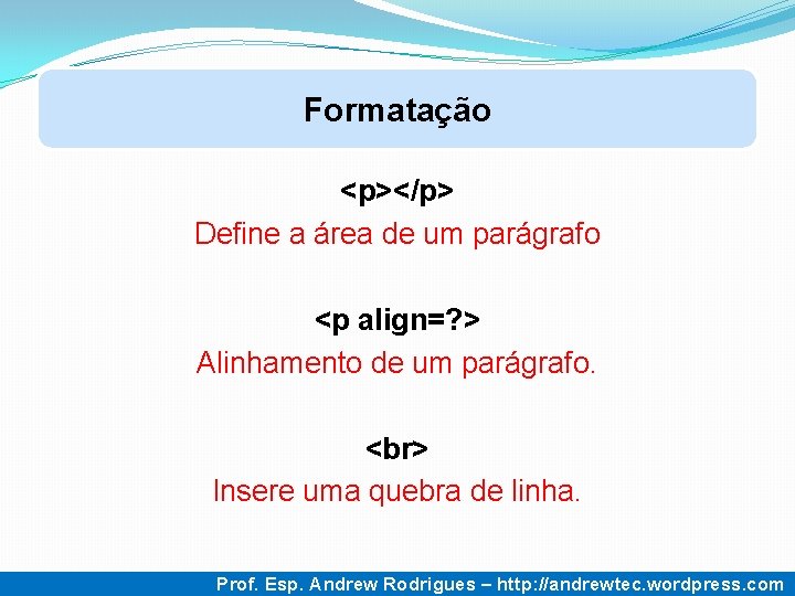 Formatação <p></p> Define a área de um parágrafo <p align=? > Alinhamento de um Formatação <p></p> Define a área de um parágrafo <p align=? > Alinhamento de um