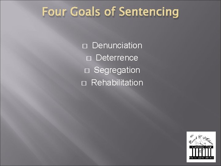 Four Goals of Sentencing Denunciation � Deterrence � Segregation � Rehabilitation � 