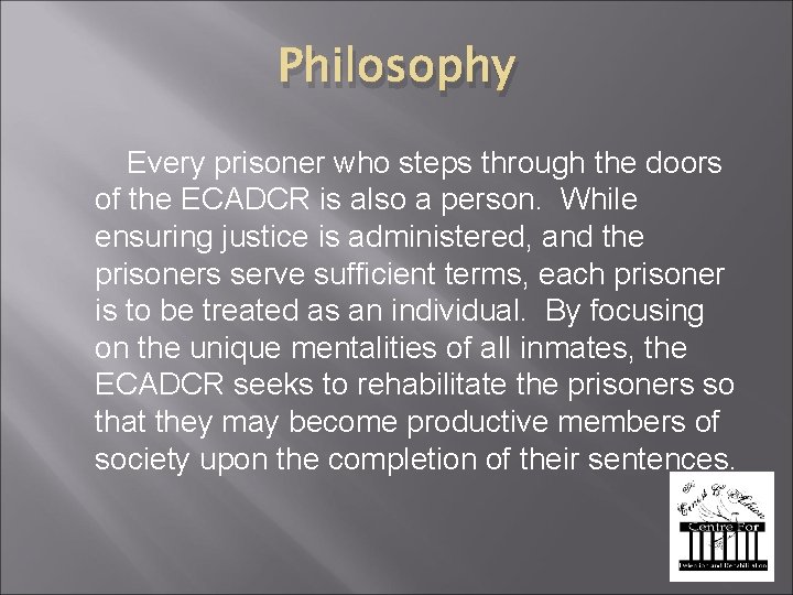 Philosophy Every prisoner who steps through the doors of the ECADCR is also a