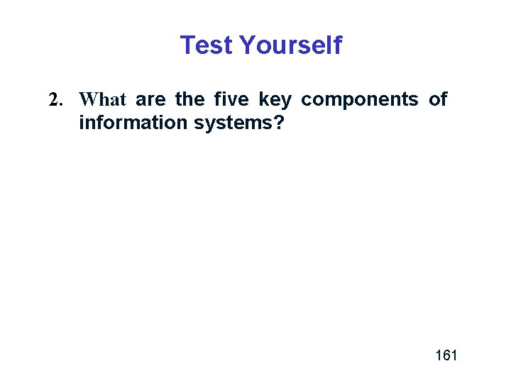 Test Yourself 2. What are the five key components of information systems? 161 Test Yourself 2. What are the five key components of information systems? 161