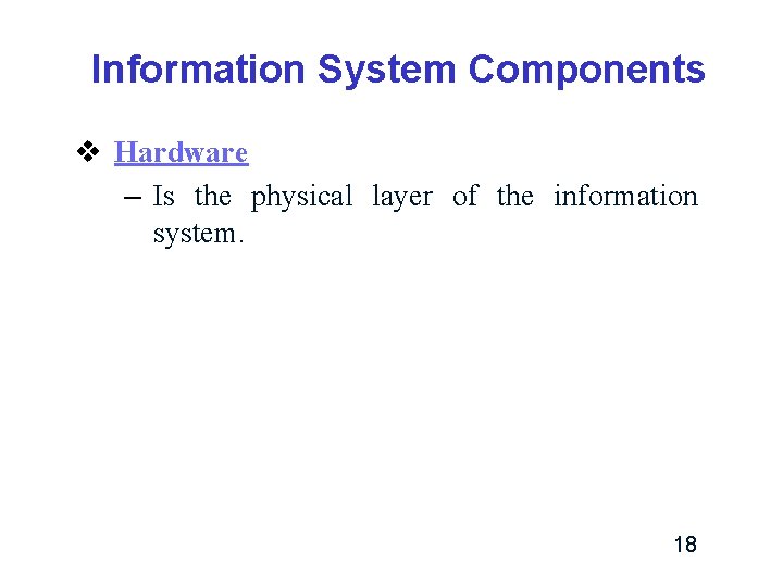 Information System Components v Hardware – Is the physical layer of the information system. Information System Components v Hardware – Is the physical layer of the information system.