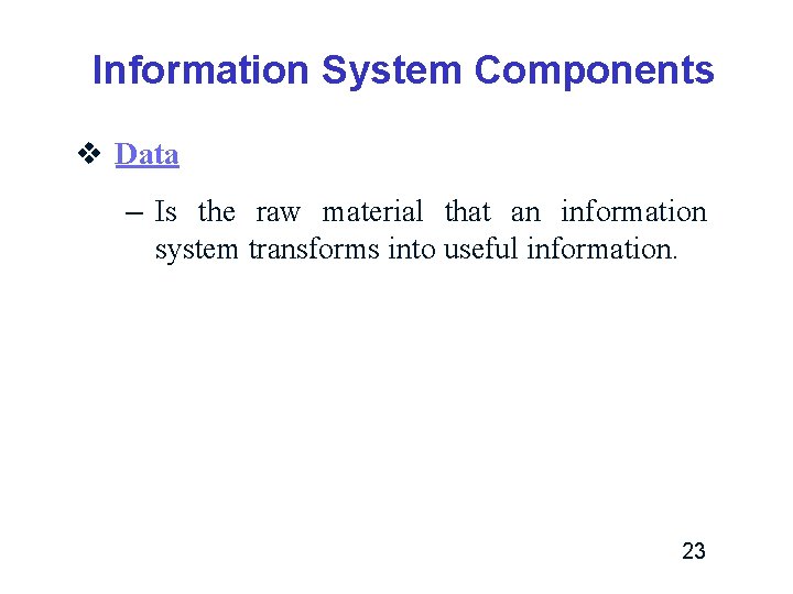 Information System Components v Data – Is the raw material that an information system Information System Components v Data – Is the raw material that an information system