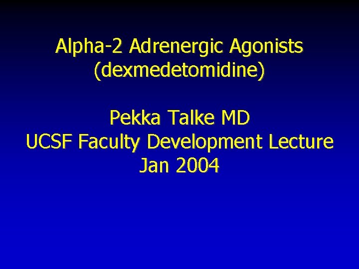 Alpha-2 Adrenergic Agonists (dexmedetomidine) Pekka Talke MD UCSF Faculty Development Lecture Jan 2004 