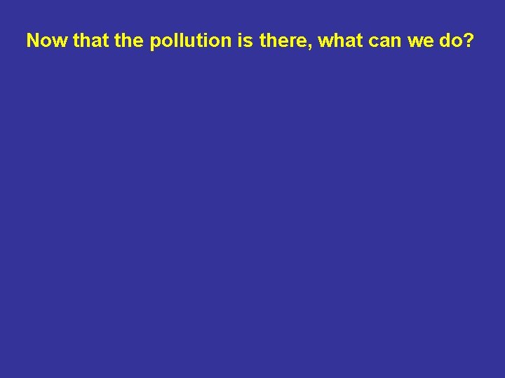 Now that the pollution is there, what can we do? 