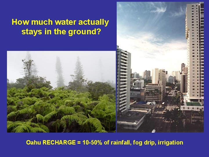 How much water actually stays in the ground? Oahu RECHARGE = 10 -50% of