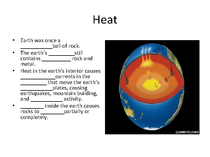 Heat • Earth was once a ______ball of rock. • The earth’s _____still contains