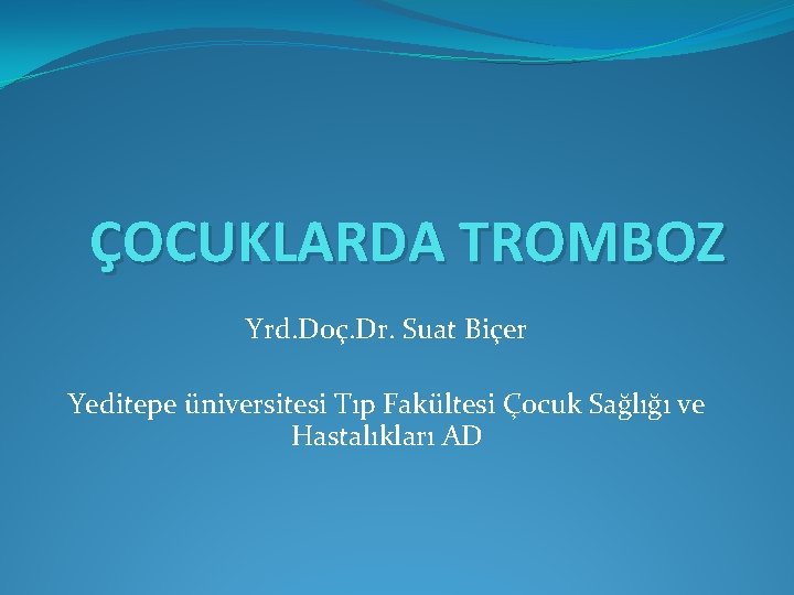 ÇOCUKLARDA TROMBOZ Yrd. Doç. Dr. Suat Biçer Yeditepe üniversitesi Tıp Fakültesi Çocuk Sağlığı ve