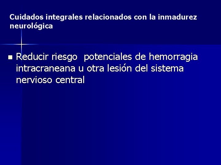 Cuidados integrales relacionados con la inmadurez neurológica n Reducir riesgo potenciales de hemorragia intracraneana