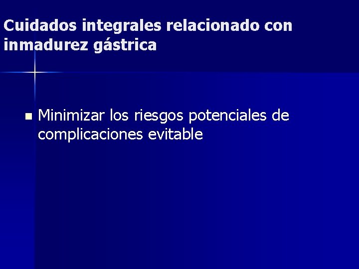 Cuidados integrales relacionado con inmadurez gástrica n Minimizar los riesgos potenciales de complicaciones evitable