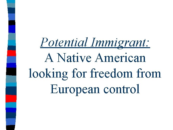 Potential Immigrant: A Native American looking for freedom from European control 