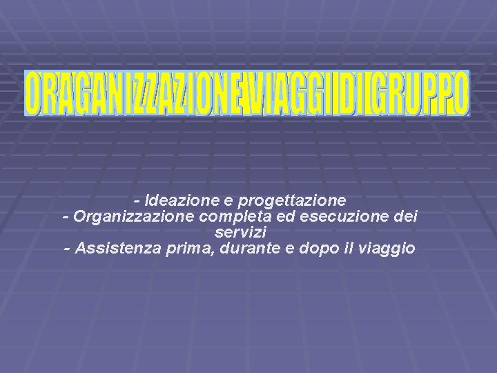 - Ideazione e progettazione - Organizzazione completa ed esecuzione dei servizi - Assistenza prima,