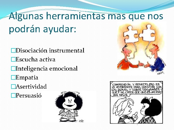 Algunas herramientas mas que nos podrán ayudar: �Disociación instrumental �Escucha activa �Inteligencia emocional �Empatía