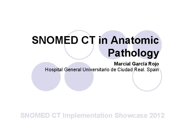SNOMED CT in Anatomic Pathology Marcial García Rojo Hospital General Universitario de Ciudad Real.