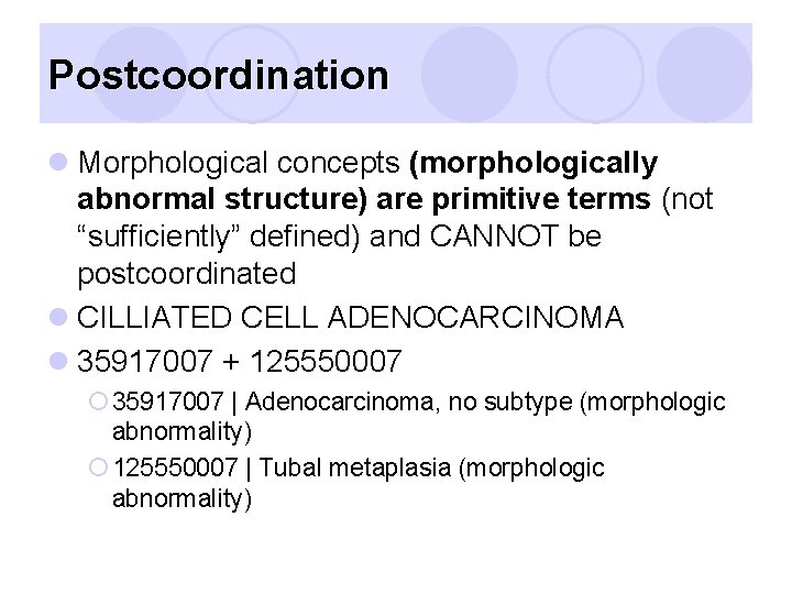 Postcoordination l Morphological concepts (morphologically abnormal structure) are primitive terms (not “sufficiently” defined) and
