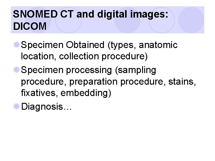 SNOMED CT and digital images: DICOM l Specimen Obtained (types, anatomic location, collection procedure)
