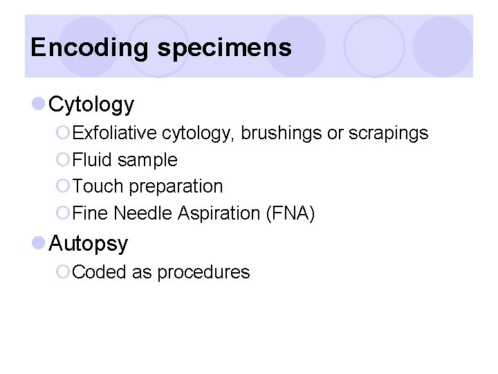 Encoding specimens l Cytology ¡Exfoliative cytology, brushings or scrapings ¡Fluid sample ¡Touch preparation ¡Fine