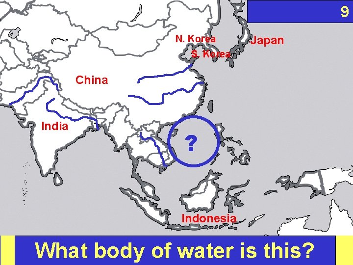 9 N. Korea Japan S. Korea China India ? Indonesia What body of water
