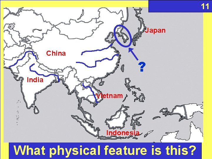 11 Japan China ? India Vietnam Indonesia What physical feature is this? 