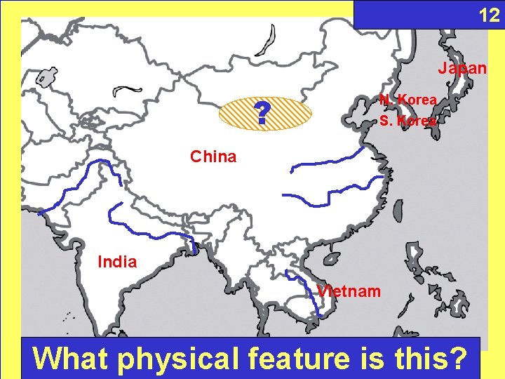 12 Japan ? N. Korea S. Korea China India Vietnam What physical feature is