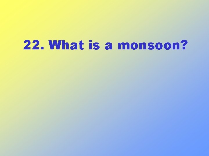 22. What is a monsoon? 