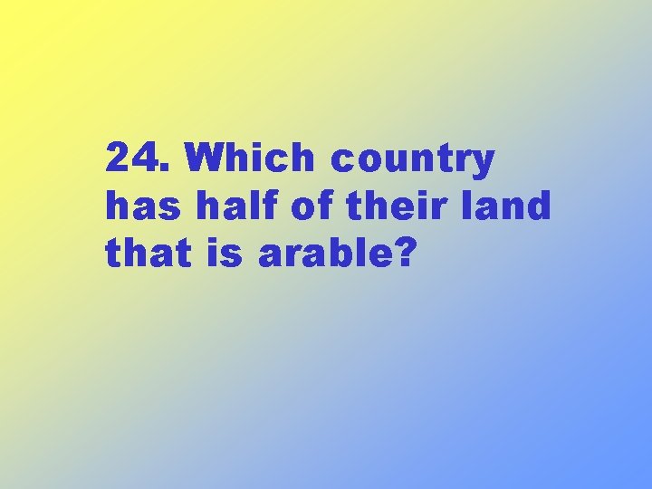 24. Which country has half of their land that is arable? 