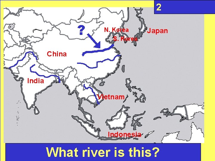 2 ? N. Korea S. Korea Japan China Question: India Vietnam Indonesia What river