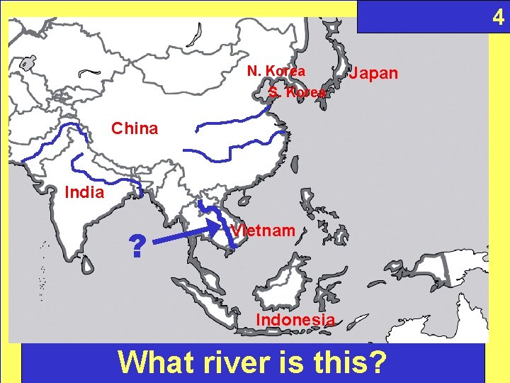 4 N. Korea S. Korea Japan China India ? Vietnam Indonesia What river is