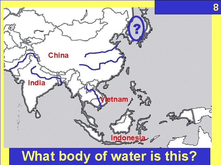 8 ? China India Vietnam Indonesia What body of water is this? 