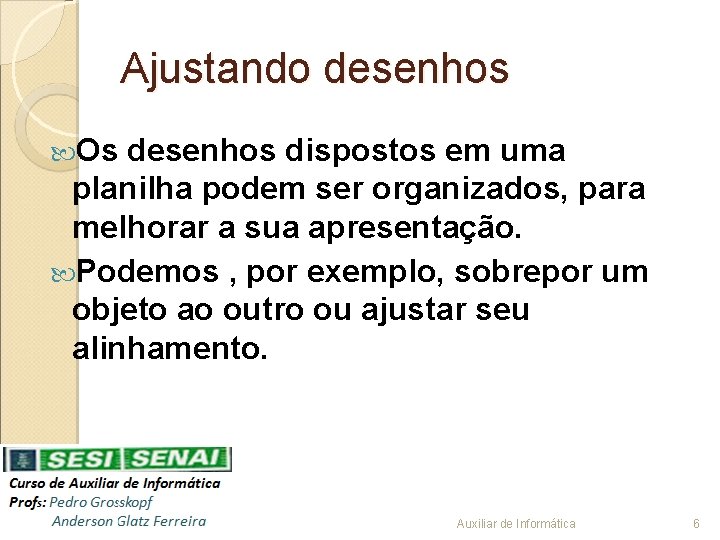 Ajustando desenhos Os desenhos dispostos em uma planilha podem ser organizados, para melhorar a