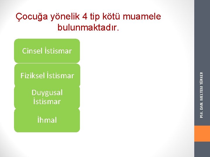 Çocuğa yönelik 4 tip kötü muamele bulunmaktadır. Fiziksel İstismar Duygusal İstismar İhmal PSK. DAN.