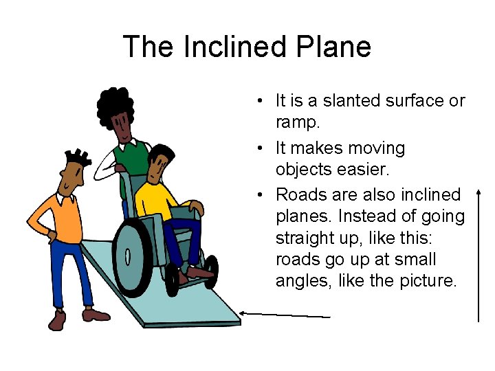 The Inclined Plane • It is a slanted surface or ramp. • It makes