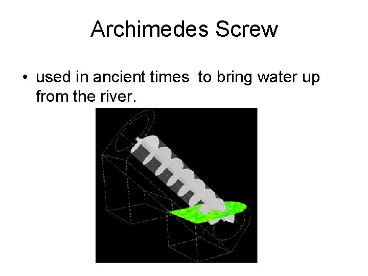 Archimedes Screw • used in ancient times to bring water up from the river.