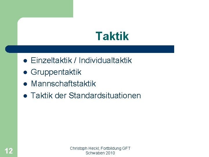 Taktik l l 12 Einzeltaktik / Individualtaktik Gruppentaktik Mannschaftstaktik Taktik der Standardsituationen Christoph Heckl;