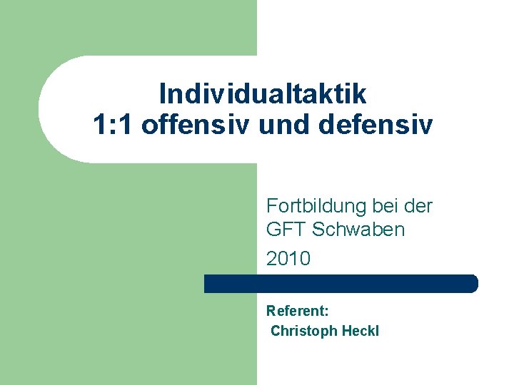 Individualtaktik 1: 1 offensiv und defensiv Fortbildung bei der GFT Schwaben 2010 Referent: Christoph