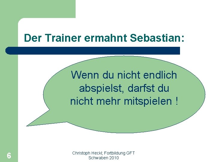 Der Trainer ermahnt Sebastian: Wenn du nicht endlich abspielst, darfst du nicht mehr mitspielen