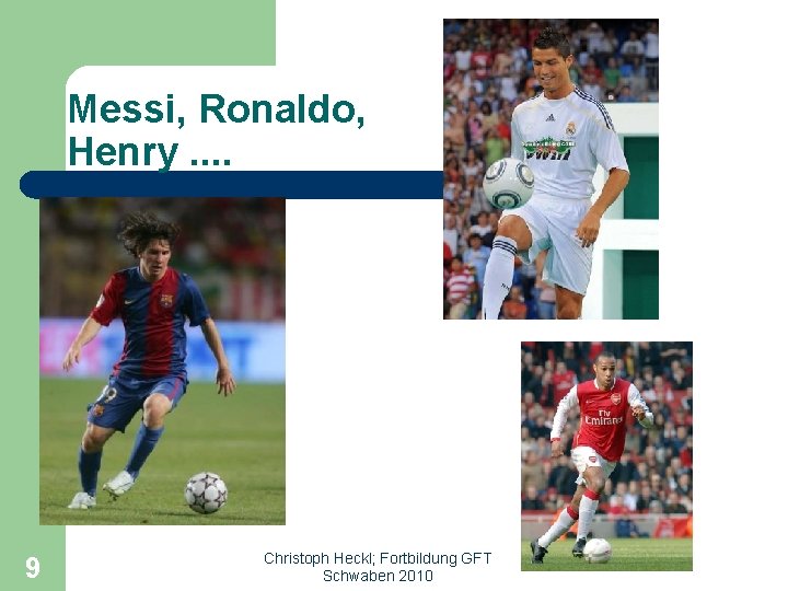 Messi, Ronaldo, Henry. . 9 Christoph Heckl; Fortbildung GFT Schwaben 2010 