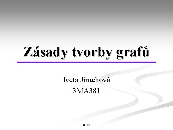 Zásady tvorby grafů Iveta Jiruchová 3 MA 381 xjiri 04 