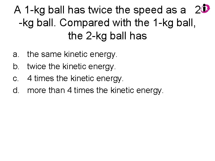 A 1 -kg ball has twice the speed as a 2 -kg ball. Compared A 1 -kg ball has twice the speed as a 2 -kg ball. Compared