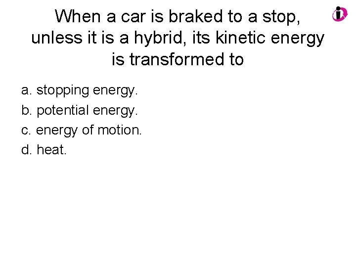 When a car is braked to a stop, unless it is a hybrid, its When a car is braked to a stop, unless it is a hybrid, its