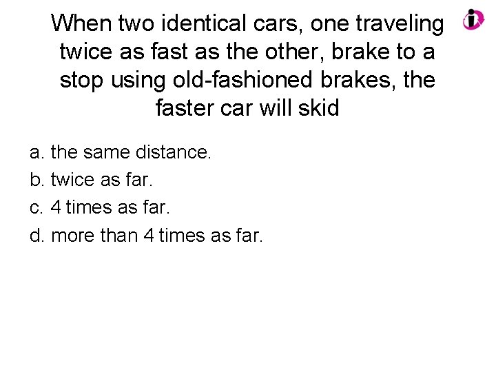 When two identical cars, one traveling twice as fast as the other, brake to When two identical cars, one traveling twice as fast as the other, brake to