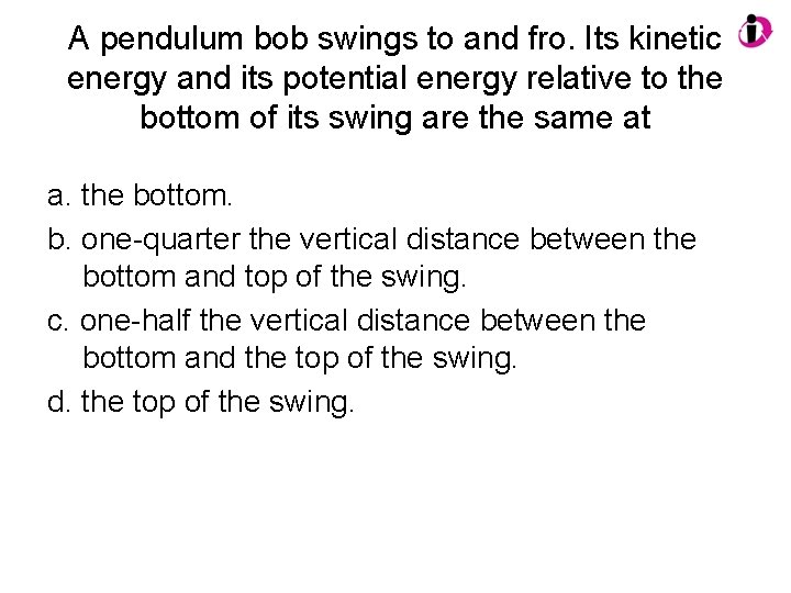 A pendulum bob swings to and fro. Its kinetic energy and its potential energy A pendulum bob swings to and fro. Its kinetic energy and its potential energy