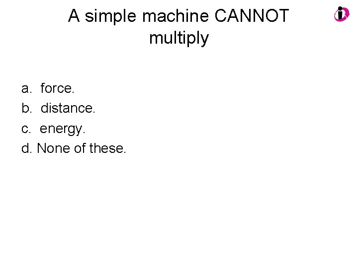 A simple machine CANNOT multiply a. force. b. distance. c. energy. d. None of A simple machine CANNOT multiply a. force. b. distance. c. energy. d. None of