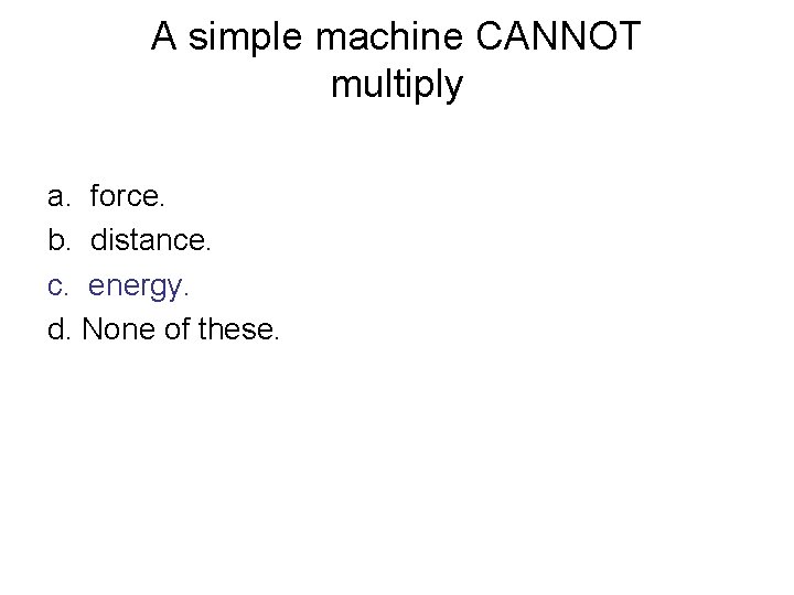 A simple machine CANNOT multiply a. force. b. distance. c. energy. d. None of A simple machine CANNOT multiply a. force. b. distance. c. energy. d. None of