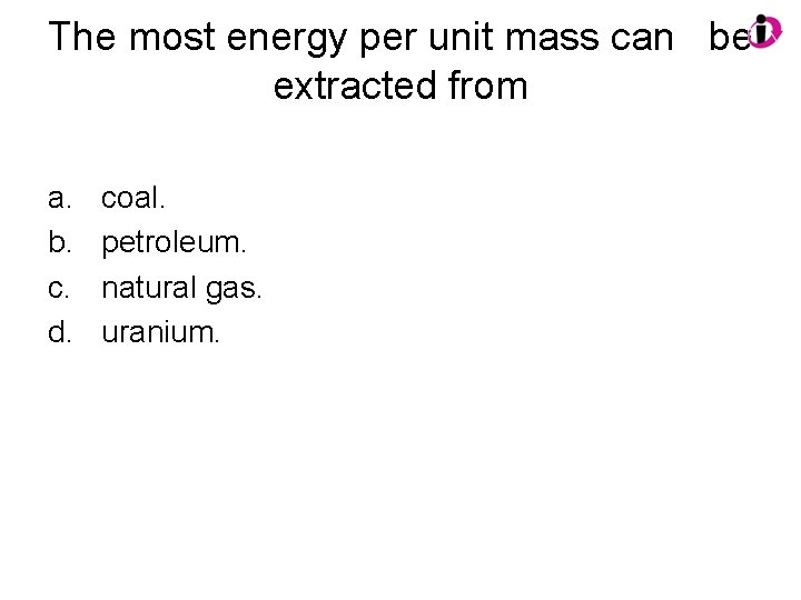 The most energy per unit mass can be extracted from a. b. c. d. The most energy per unit mass can be extracted from a. b. c. d.