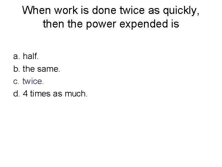 When work is done twice as quickly, then the power expended is a. half. When work is done twice as quickly, then the power expended is a. half.